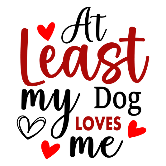 At Least My Dog Loves Me Valentine's Day Design - DTF Ready To Press